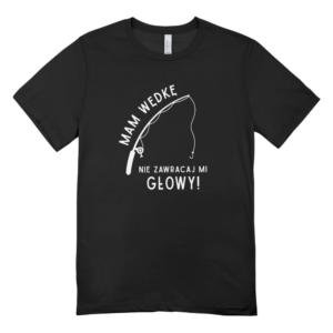 Koszulka MAM WĘDKĘ - NIE ZAWRACAJ MI GŁOWY nadruk
